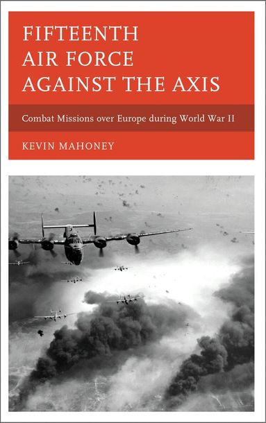 Kevin A. Mahoney - Fifteenth Air Force against the Axis, Inbunden