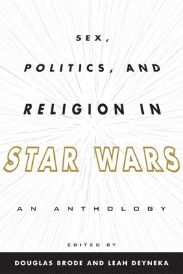 Douglas Brode, Leah Deyneka - Sex, Politics, and Religion in Star Wars, Inbunden