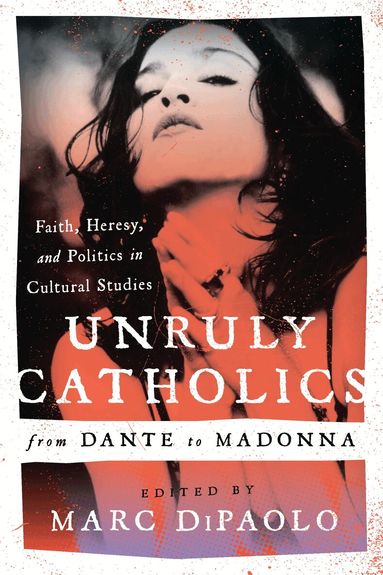Marc DiPaolo - Unruly Catholics from Dante to Madonna, Inbunden