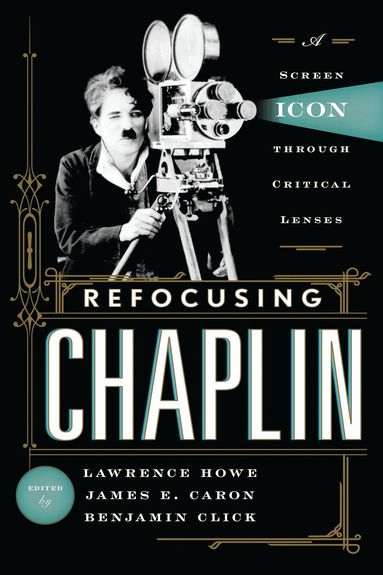 Lawrence Howe, James E. Caron, Benjamin Click - Refocusing Chaplin, Inbunden