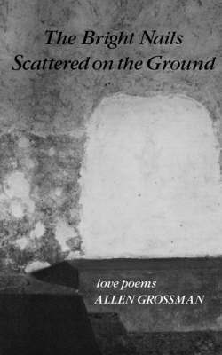 Allen Grossman - Bright Nails Scattered on the Ground: Poetry, Häftad