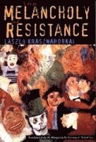 László Krasznahorkai, George Szirtes - The Melancholy of Resistance, Inbunden