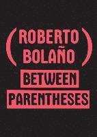 Roberto Bolaño, Ignacio Echevarria - Between Parentheses: Essays, Articles, and Speeches, 1998-2003, Inbunden