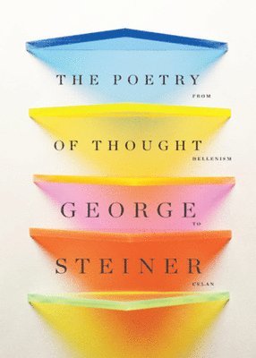 George Steiner - The Poetry of Thought: From Hellenism to Celan, Inbunden