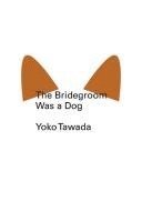 Yoko Tawada - Bridegroom Was a Dog, Häftad