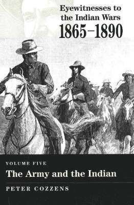 Eyewitnesses to the Indian Wars, 1865-1890: v. 5 Army and the Indian 1