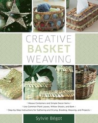 bokomslag Creative Basket Weaving: * Weave Containers and Simple Decor Items * Use Common Plant Leaves, Willow Shoots, and Bark * Step-By-Step Instructio