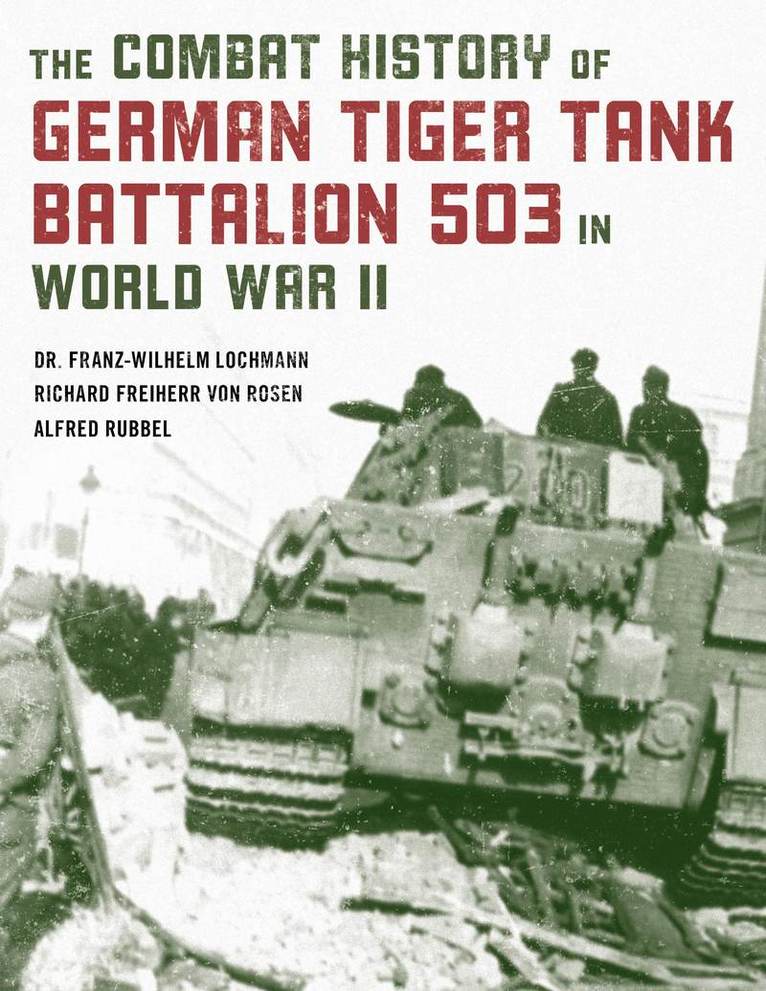 Franz-Wilhelm Lochmann, Alfred Rubbel, Richard Freiherr Von Rosen, Dr. Franz-Wilhelm Lochmann, Richard Freiherr von Rosen - Combat History of German Tiger Tank Battalion 503 in World War II, Häftad