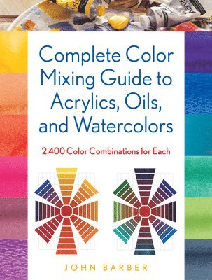 John Barber - Complete Color Mixing Guide for Acrylics, Oils, and Watercolors, Häftad