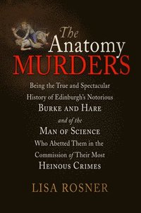 bokomslag The Anatomy Murders: Being the True and Spectacular History of Edinburgh's Notorious Burke and Hare and of the Man of Science Who Abetted Them in the