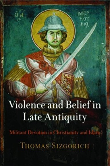 Thomas Sizgorich - Violence and Belief in Late Antiquity, Häftad
