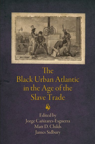 Jorge Cañizares-Esguerra, Matt D. Childs, James Sidbury - Black Urban Atlantic in the Age of the Slave Trade, Häftad