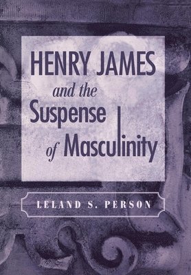 Leland S. Person, Leland S Person - Henry James and the Suspense of Masculinity, Inbunden