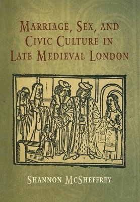 Shannon McSheffrey - Marriage, Sex, and Civic Culture in Late Medieval London, Inbunden