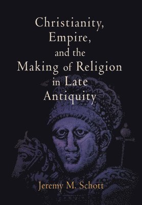 bokomslag Christianity, Empire, and the Making of Religion in Late Antiquity