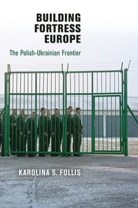 bokomslag Building Fortress Europe: The Polish-Ukrainian Frontier