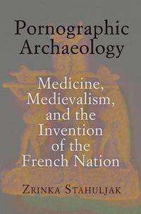 bokomslag Pornographic Archaeology: Medicine, Medievalism, and the Invention of the French Nation