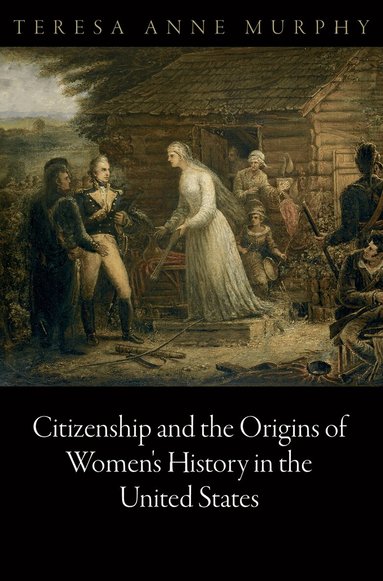 Teresa Anne Murphy - Citizenship and the Origins of Women's History in the United States, Inbunden
