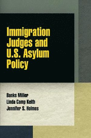 Banks Miller, Linda Camp Keith, Jennifer S. Holmes - Immigration Judges and U.S. Asylum Policy, Inbunden