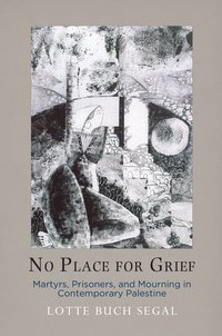 bokomslag No Place for Grief: Martyrs, Prisoners, and Mourning in Contemporary Palestine
