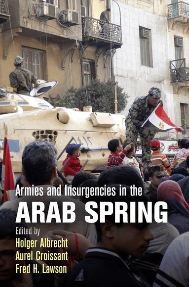 Holger Albrecht, Aurel Croissant, Fred H. Lawson - Armies and Insurgencies in the Arab Spring, Inbunden