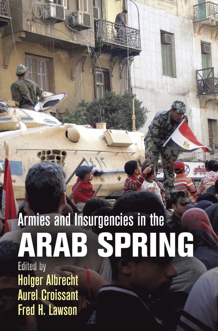 Holger Albrecht, Aurel Croissant, Fred H. Lawson, Fred H Lawson - Armies and Insurgencies in the Arab Spring, Inbunden