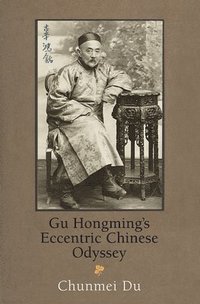bokomslag Gu Hongming's Eccentric Chinese Odyssey