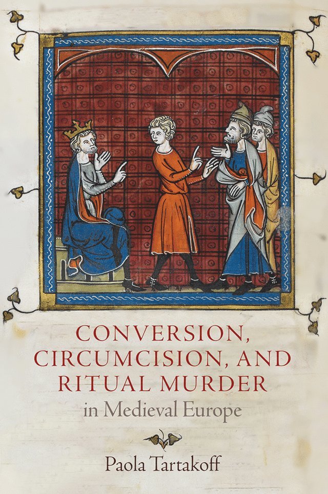 Paola Tartakoff - Conversion, Circumcision, and Ritual Murder in Medieval Europe, Inbunden