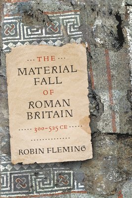 Robin Fleming - Material Fall of Roman Britain, 300-525 CE, Inbunden