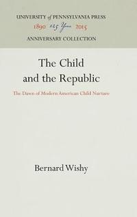 bokomslag The Child and the Republic: The Dawn of Modern American Child Nurture