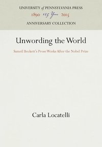bokomslag Unwording the World: Sameil Beckett's Prose Works After the Nobel Prize