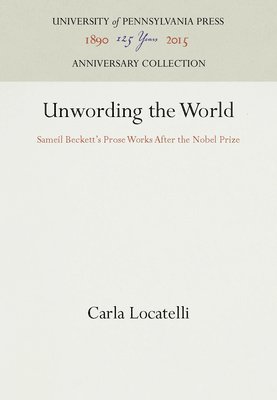 Carla Locatelli - Unwording the World: Sameil Beckett's Prose Works After the Nobel Prize, Inbunden