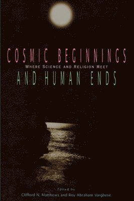 Clifford N. Matthews, Roy Abraham Varghese - Cosmic Beginnings and Human Ends, Häftad