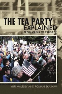 bokomslag The Tea Party Explained: From Crisis to Crusade