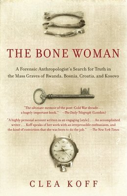 The Bone Woman: The Bone Woman: A Forensic Anthropologist's Search for Truth in the Mass Graves of Rwanda, Bosnia, Croatia, and Kosovo 1