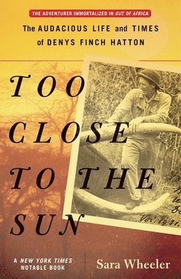 Sara Wheeler - Too Close to the Sun: The Audacious Life and Times of Denys Finch Hatton, Häftad