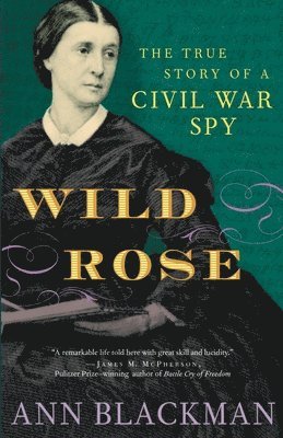 Ann Blackman - Wild Rose: Rose O'Neale Greenhow, Civil War Spy, Häftad