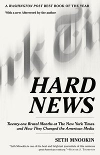 bokomslag Hard News: Twenty-one Brutal Months at The New York Times and How They Changed the American Media