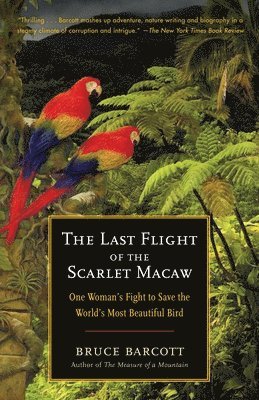 Bruce Barcott - The Last Flight of the Scarlet Macaw: One Woman's Fight to Save the World's Most Beautiful Bird, Häftad