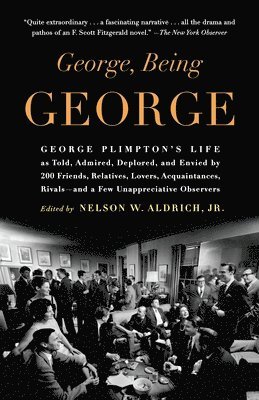 George, Being George: George Plimpton's Life as Told, Admired, Deplored, and Envied by 200 Friends, Relatives, Lovers, Acquaintances, Rivals 1