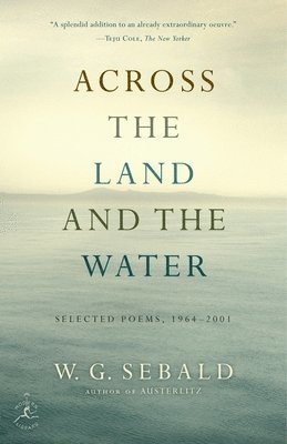 W. G. Sebald - Across the Land and the Water: Across the Land and the Water: Selected Poems, 1964-2001, Häftad
