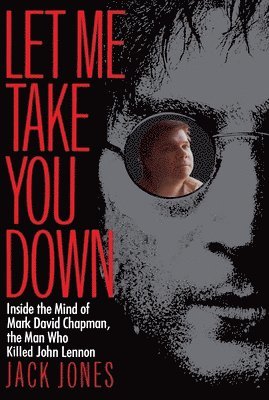 bokomslag Let Me Take You Down: Inside the Mind of Mark David Chapman, the Man Who Killed John Lennon