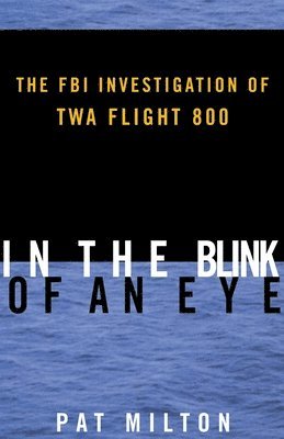 In the Blink of an Eye: The FBI Investigation of TWA Flight 800 1