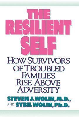 The Resilient Self: How Survivors of Troubled Families Rise Above Adversity 1