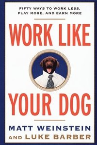 bokomslag Work Like Your Dog: Fifty Ways to Work Less, Play More, and Earn More