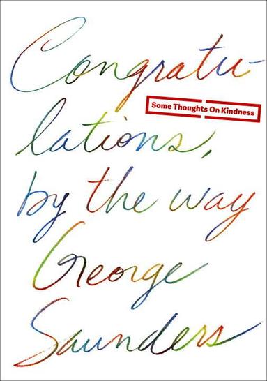 George Saunders - Congratulations, by the Way: Some Thoughts on Kindness, Inbunden