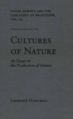 Lawrence Hazelrigg - Social Science and the Challenge of Relativism v. 3; Cultures of Nature - An Essay on the Production of Nature, Inbunden