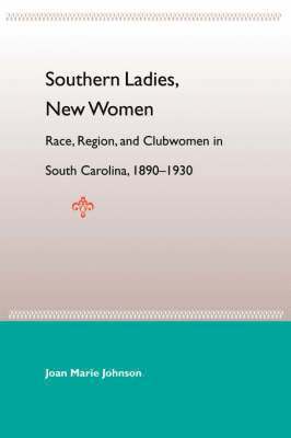 Southern Ladies, New Women: Race, Region, And Clubwomen In South Carol 1890-1930 1