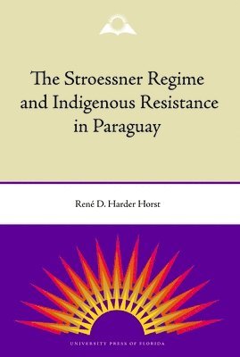 Rene Harder Horst - Stroessner Regime and Indigenous Resistance in Paraguay, Inbunden