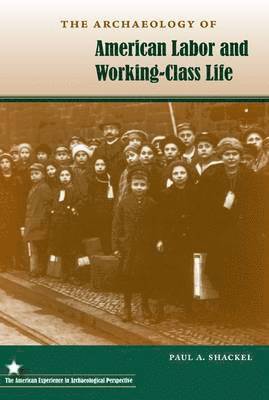Paul A. Shackel - Archaeology of American Labor and Working-Class Life, Inbunden